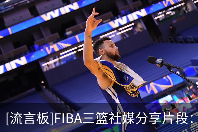 [流言板]FIBA三篮社媒分享片段：这个“新人”什么来头？